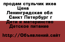 продам стульчик икеа › Цена ­ 2 000 - Ленинградская обл., Санкт-Петербург г. Дети и материнство » Детское питание   